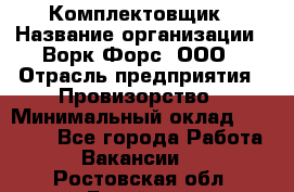 Комплектовщик › Название организации ­ Ворк Форс, ООО › Отрасль предприятия ­ Провизорство › Минимальный оклад ­ 35 000 - Все города Работа » Вакансии   . Ростовская обл.,Батайск г.